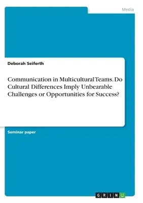 Komunikacja w zespołach wielokulturowych. Czy różnice kulturowe oznaczają nieznośne wyzwania czy szanse na sukces? - Communication in Multicultural Teams. Do Cultural Differences Imply Unbearable Challenges or Opportunities for Success?