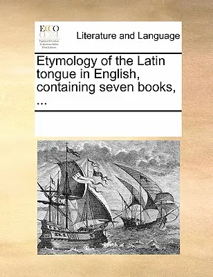 Etymologia języka łacińskiego w języku angielskim, zawierająca siedem książek, ... - Etymology of the Latin Tongue in English, Containing Seven Books, ...