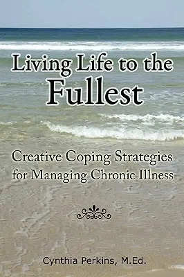 Żyć pełnią życia - kreatywne strategie radzenia sobie z przewlekłą chorobą - Living Life to the Fullest - Creative Coping Strategies for Managing Chronic Illness