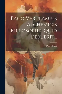 Baco Verulamius Alchemicis Philosophis Quid Debuerit ... - Baco Verulamius Alchemicis Philosophis Quid Debuerit...