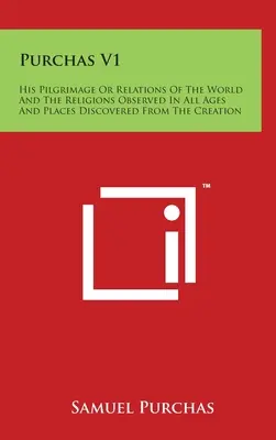 Purchas V1: Jego pielgrzymka lub relacje o świecie i religiach obserwowanych we wszystkich epokach i miejscach odkrytych od stworzenia - Purchas V1: His Pilgrimage Or Relations Of The World And The Religions Observed In All Ages And Places Discovered From The Creatio