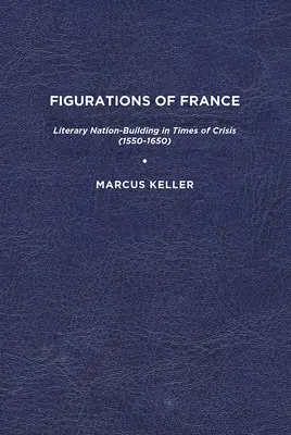 Figuracje Francji: Literackie budowanie narodu w czasach kryzysu (1550-1650) - Figurations of France: Literary Nation-Building in Times of Crisis (1550-1650)