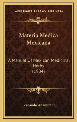 Materia Medica Mexicana: Podręcznik meksykańskich ziół leczniczych (1904) - Materia Medica Mexicana: A Manual Of Mexican Medicinal Herbs (1904)