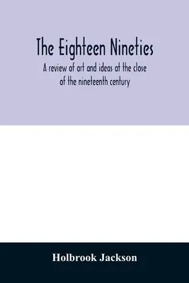 Osiemnaście lat dziewięćdziesiątych; przegląd sztuki i idei u schyłku XIX wieku - The eighteen nineties; a review of art and ideas at the close of the nineteenth century