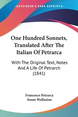One Hundred Sonnets, Translated After The Italian Of Petrarca: With the Original Text, Notes And A Life Of Petrarch (1841) - One Hundred Sonnets, Translated After The Italian Of Petrarca: With The Original Text, Notes And A Life Of Petrarch (1841)