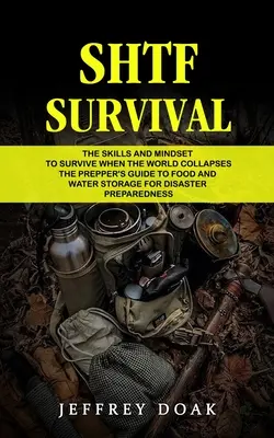 Shtf Survival: The Skills and Mindset to Survive When the World Collapses (The Prepper's Guide to Food and Water Storage for Disaster) - Shtf Survival: The Skills and Mindset to Survive When the World Collapses (The Prepper's Guide to Food and Water Storage for Disaster