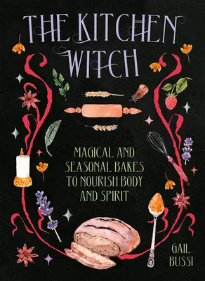 The Kitchen Witch: Magiczne i sezonowe wypieki odżywiające ciało i ducha - The Kitchen Witch: Magical and Seasonal Bakes to Nourish Body and Spirit