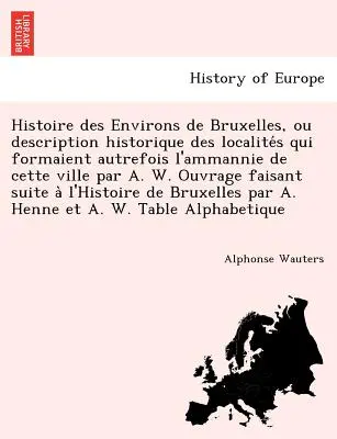 Histoire des Environs de Bruxelles, ou description historique des localités qui formient autrefois l'ammannie de cette ville par A. W. Ouvrage - Histoire des Environs de Bruxelles, ou description historique des localités qui formaient autrefois l'ammannie de cette ville par A. W. Ouvrage