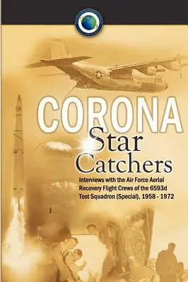 Corona Star Catchers: Załogi lotnicze Sił Powietrznych 6593d Eskadry Testowej (Specjalnej), 1958-1972 - Corona Star Catchers: The Air Force Aerial Recovery Aircrews of the 6593d Test Squadron (Special), 1958-1972