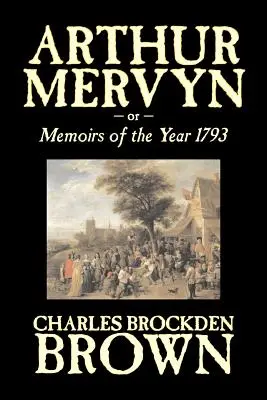 Arthur Mervyn or, Memoirs of the Year 1793 by Charles Brockden Brown, fantastyka, fantasy, historyczne - Arthur Mervyn or, Memoirs of the Year 1793 by Charles Brockden Brown, Fiction, Fantasy, Historical