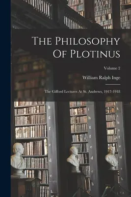 Filozofia Plotyna: Wykłady Gifforda w St. Andrews, 1917-1918; Tom 2 - The Philosophy Of Plotinus: The Gifford Lectures At St. Andrews, 1917-1918; Volume 2