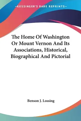 Dom Waszyngtona lub Mount Vernon i jego powiązania, historyczne, biograficzne i obrazkowe - The Home Of Washington Or Mount Vernon And Its Associations, Historical, Biographical And Pictorial