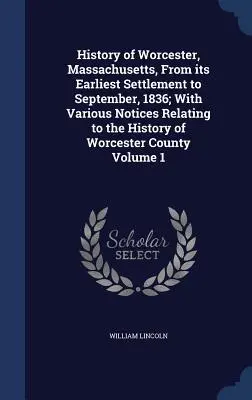 History of Worcester, Massachusetts, From its Earliest Settlement to September, 1836; With Various Notices Relating to the History of Worcester County