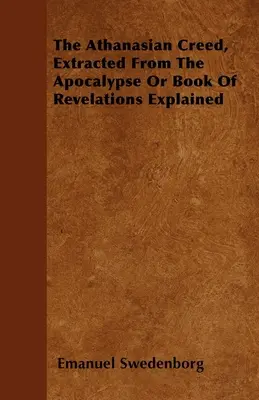 Atanazjańskie wyznanie wiary, wyjęte z Apokalipsy lub Księgi Objawień, wyjaśnione - The Athanasian Creed, Extracted From The Apocalypse Or Book Of Revelations Explained