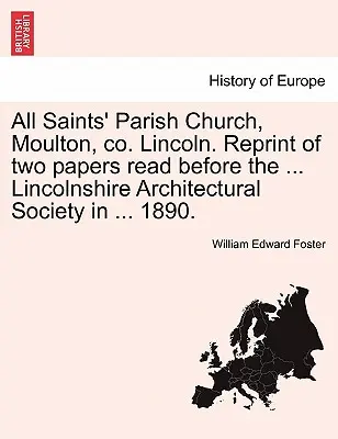 Kościół parafialny Wszystkich Świętych, Moulton, Co. Lincoln. Reprint dwóch referatów odczytanych przed ... Lincolnshire Architectural Society w ... 1890. - All Saints' Parish Church, Moulton, Co. Lincoln. Reprint of Two Papers Read Before the ... Lincolnshire Architectural Society in ... 1890.