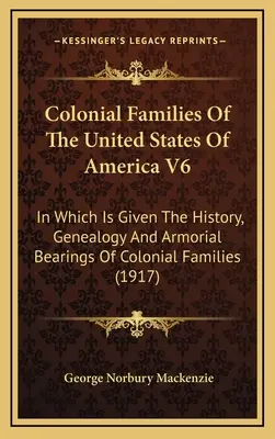 Colonial Families of the United States of America V6: W którym podano historię, genealogię i uzbrojenie rodzin kolonialnych - Colonial Families Of The United States Of America V6: In Which Is Given The History, Genealogy And Armorial Bearings Of Colonial Families