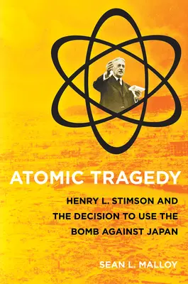Atomowa tragedia: Henry L. Stimson i decyzja o użyciu bomby przeciwko Japonii - Atomic Tragedy: Henry L. Stimson and the Decision to Use the Bomb Against Japan