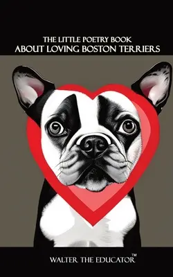 Mała książka poetycka o kochaniu terierów bostońskich - The Little Poetry Book about Loving Boston Terriers