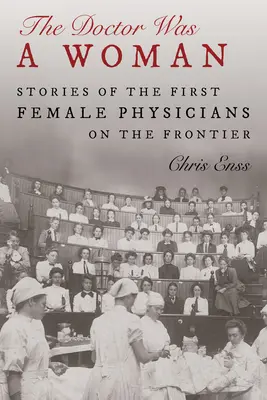 Lekarz był kobietą: Historie pierwszych kobiet lekarzy na pograniczu - The Doctor Was a Woman: Stories of the First Female Physicians on the Frontier