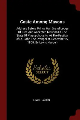 Kasta wśród masonów: Przemówienie przed Wielką Lożą Prince Hall Wolnych i Uznanych Masonów Stanu Massachusetts na Festiwalu S - Caste Among Masons: Address Before Prince Hall Grand Lodge Of Free And Accepted Masons Of The State Of Massachusetts, At The Festival Of S