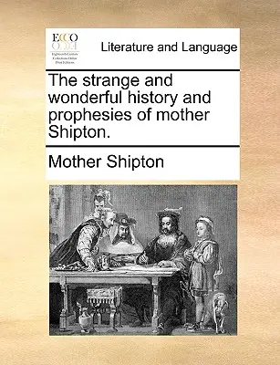 Dziwna i cudowna historia i proroctwa Matki Shipton. - The Strange and Wonderful History and Prophesies of Mother Shipton.