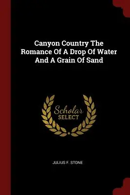 Canyon Country: Romans kropli wody i ziarnka piasku - Canyon Country The Romance Of A Drop Of Water And A Grain Of Sand