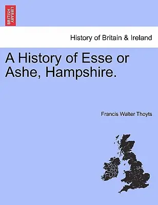 Historia Esse lub Ashe, Hampshire. - A History of Esse or Ashe, Hampshire.