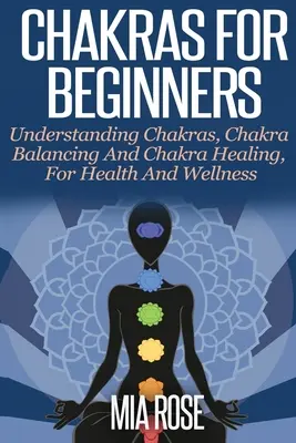 Czakry dla początkujących: Zrozumienie czakr, równoważenie czakr i uzdrawianie czakr dla zdrowia i dobrego samopoczucia - Chakras For Beginners: Understanding Chakras, Chakra Balancing and Chakra Healing, for Health and Wellness