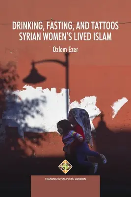 Picie, post i tatuaże: Islam w życiu syryjskich kobiet - Drinking, Fasting, and Tattoos: Syrian Women's Lived Islam