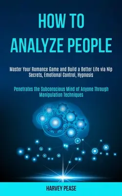 Jak analizować ludzi: Master Your Romance Game and Build a Better Life via Nlp Secrets, Emotional Control, Hypnosis (Penetrates the Subconsc - How to Analyze People: Master Your Romance Game and Build a Better Life via Nlp Secrets, Emotional Control, Hypnosis (Penetrates the Subconsc