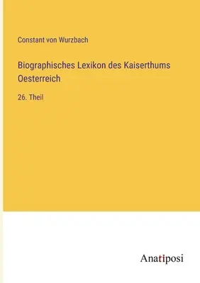 Słownik biograficzny Cesarstwa Austrii: 26. część - Biographisches Lexikon des Kaiserthums Oesterreich: 26. Theil