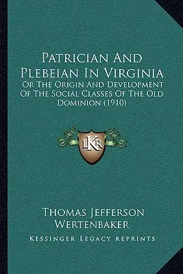 Patrycjusz i plebejusz w Wirginii: Albo pochodzenie i rozwój klas społecznych w Starym Dominium (1910) - Patrician And Plebeian In Virginia: Or The Origin And Development Of The Social Classes Of The Old Dominion (1910)