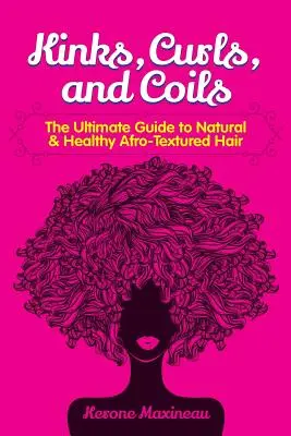 Kręgi, loki i zwoje: Kompletny przewodnik po naturalnych i zdrowych włosach afro - Kinks, Curls, and Coils: The Ultimate Guide to Natural & Healthy Afro Textured Hair