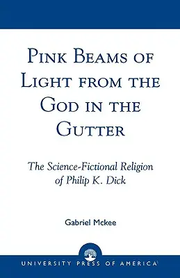 Różowe promienie światła od Boga w rynsztoku: Religia science fiction Philipa K. Dicka - Pink Beams of Light from the God in the Gutter: The Science-Fictional Religion of Philip K. Dick