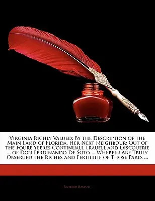 Virginia Richly Valued: By the Description of the Main Land of Florida, Her Next Neighbour: Out of the Fourre Yeeres Continuall Trauell and Dis - Virginia Richly Valued: By the Description of the Main Land of Florida, Her Next Neighbour: Out of the Foure Yeeres Continuall Trauell and Dis