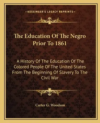 Edukacja Murzynów przed 1861 rokiem: Historia edukacji ludności kolorowej w Stanach Zjednoczonych od początku niewolnictwa do 1861 roku. - The Education Of The Negro Prior To 1861: A History Of The Education Of The Colored People Of The United States From The Beginning Of Slavery To The C