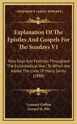 Wyjaśnienie Listów i Ewangelii na niedziele V1: Dni święte i święta w całym roku kościelnym; do których dodano żywoty O - Explanation Of The Epistles And Gospels For The Sundays V1: Holy Days And Festivals Throughout The Ecclesiastical Year; To Which Are Added The Lives O