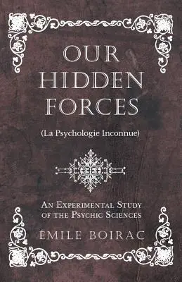 Nasze ukryte siły (La Psychologie Inconnue) - Eksperymentalne studium nauk parapsychicznych - Our Hidden Forces (La Psychologie Inconnue) - An Experimental Study of the Psychic Sciences