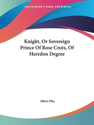 Rycerz lub Suwerenny Książę Różanego Krzyża stopnia Heredon - Knight, Or Sovereign Prince Of Rose Croix, Of Heredon Degree