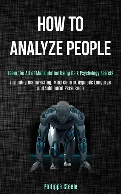 Jak analizować ludzi: Learn the Art of Manipulation Using Dark Psychology Secrets (Including Brainwashing, Mind Control, Hypnotic Language a - How to Analyze People: Learn the Art of Manipulation Using Dark Psychology Secrets (Including Brainwashing, Mind Control, Hypnotic Language a