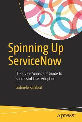 Spinning Up Servicenow: Przewodnik menedżerów usług IT po udanej adopcji przez użytkowników - Spinning Up Servicenow: It Service Managers' Guide to Successful User Adoption