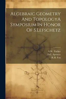 Geometria algebraiczna i topologia: sympozjum ku czci S. Lefschetza - Algebraic Geometry And TopologyA Symposium In Honor Of S.Lefschetz