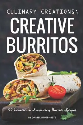 Kulinarne kreacje; Kreatywne burrito: 50 kreatywnych i inspirujących przepisów na burrito - Culinary Creations; Creative Burritos: 50 Creative and Inspiring Burrito Recipes