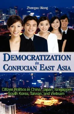 Demokratyzacja w konfucjańskiej Azji Wschodniej: Polityka obywatelska w Chinach, Japonii, Singapurze, Korei Południowej, na Tajwanie i w Wietnamie - Democratization in Confucian East Asia: Citizen Politics in China, Japan, Singapore, South Korea, Taiwan, and Vietnam