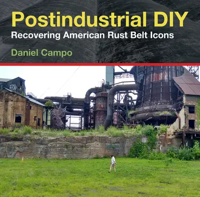 Postindustrialne majsterkowanie: Odzyskiwanie ikon amerykańskiego pasa rdzy - Postindustrial DIY: Recovering American Rust Belt Icons