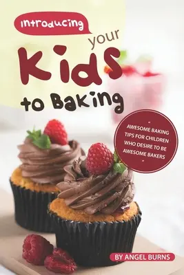 Wprowadzenie dzieci do pieczenia: Niesamowite wskazówki dotyczące pieczenia dla dzieci, które chcą być niesamowitymi piekarzami - Introducing your Kids to Baking: Awesome Baking Tips for Children Who Desire to Be Awesome Bakers