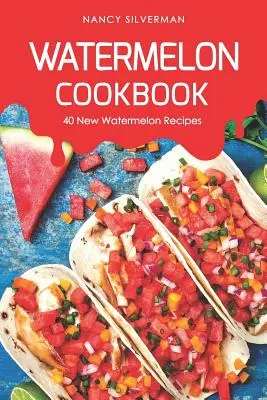 Arbuzowa książka kucharska: 40 nowych przepisów na arbuza - Watermelon Cookbook: 40 New Watermelon Recipes