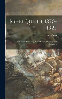 John Quinn, 1870-1925: Kolekcja obrazów, akwareli, rysunków i rzeźb. - John Quinn, 1870-1925: Collection of Paintings, Water Colors, Drawings and Sculpture.