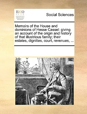 Memoirs of the House and Dominions of Hesse Cassel: Podając opis pochodzenia i historii tej wspaniałej rodziny; ich majątki, godności, - Memoirs of the House and Dominions of Hesse Cassel: Giving an Account of the Origin and History of That Illustrious Family; Their Estates, Dignities,