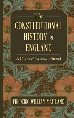 Historia konstytucyjna Anglii: A Course of Lectures Delivered - The Constitutional History of England: A Course of Lectures Delivered